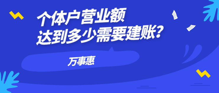 個(gè)體戶營(yíng)業(yè)額達(dá)到多少需要建賬？-萬(wàn)事惠財(cái)務(wù)