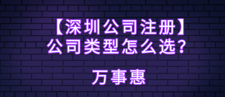 【深圳公司注冊(cè)】公司類型怎么選？