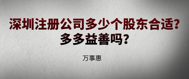 深圳注冊(cè)公司多少個(gè)股東合適？多多益善嗎？