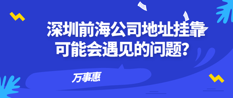 深圳前海公司地址掛靠可能會(huì)遇見(jiàn)的問(wèn)題？