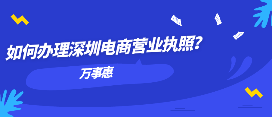 如何辦理深圳電商營(yíng)業(yè)執(zhí)照？-萬(wàn)事惠