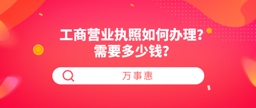 工商營(yíng)業(yè)執(zhí)照如何辦理？需要多少錢？-萬(wàn)事惠