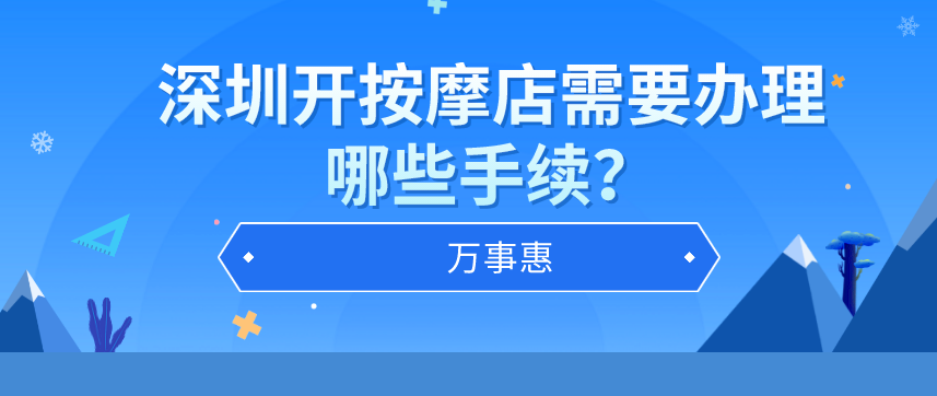 深圳辦理按摩店營業(yè)執(zhí)照需要哪些手續(xù)？-萬事惠