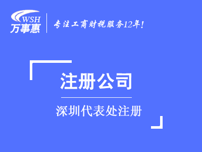 深圳代表處注冊(cè)_外商代表處設(shè)立_外國(guó)公司(企業(yè))成立代表處-萬事惠