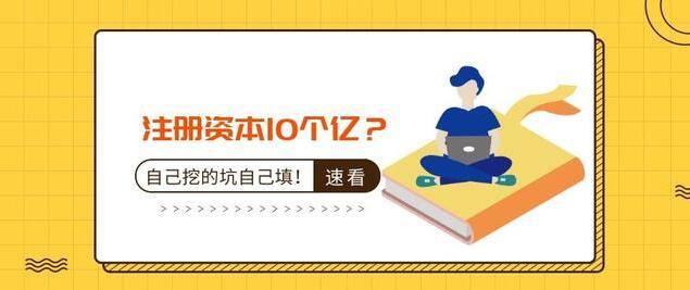 注冊資本10個(gè)億？公司注冊資本過大的后果-萬事惠